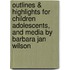 Outlines & Highlights For Children Adolescents, And Media By Barbara Jan Wilson
