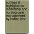 Outlines & Highlights For Leadership And Nursing Care Management By Huber, Isbn