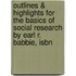 Outlines & Highlights For The Basics Of Social Research By Earl R. Babbie, Isbn