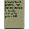 Philosophical, Political, And Literary Travels In Russia, During The Years 1788 door Chantreau