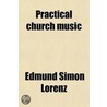 Practical Church Music (Volume 60); A Discussion Of Purposes, Methods And Plans door Edmund Simon Lorenz
