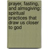 Prayer, Fasting, And Almsgiving: Spiritual Practices That Draw Us Closer To God by Kevin Perrotta