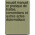 Recueil Manuel Et Pratique De Traites, Conventions Et Autres Actes Diplomatique