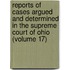 Reports Of Cases Argued And Determined In The Supreme Court Of Ohio (Volume 17)
