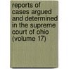 Reports Of Cases Argued And Determined In The Supreme Court Of Ohio (Volume 17) door Ohio. Supreme Court