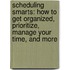 Scheduling Smarts: How To Get Organized, Prioritize, Manage Your Time, And More