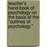 Teacher's Hand-Book Of Psychology On The Basis Of The "Outlines Of Psychology." by James Sully