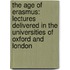 The Age Of Erasmus: Lectures Delivered In The Universities Of Oxford And London