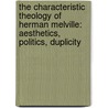 The Characteristic Theology Of Herman Melville: Aesthetics, Politics, Duplicity door Bradley A. Johnson