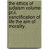 The Ethics Of Judaism Volume Pt.Ii. Sanctification Of Life The Aim Of Morality. door Szold Henrietta 1860-1945