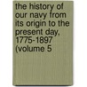 The History Of Our Navy From Its Origin To The Present Day, 1775-1897 (Volume 5 door Professor John Randolph Spears