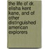 The Life Of Dr. Elisha Kent Kane, And Of Other Distinguished American Explorers
