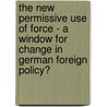 The New Permissive Use Of Force - A Window For Change In German Foreign Policy? door Lutz Lindenau