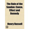The Ruin Of The Soudan; Cause, Effect And Remedy. A Resume Of Events, 1883-1891 door Henry Russell