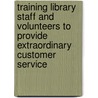Training Library Staff And Volunteers To Provide Extraordinary Customer Service by Mark L. Smith
