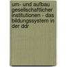 Um- Und Aufbau Gesellschaftlicher Institutionen - Das Bildungssystem In Der Ddr by Marco Kienlein