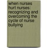When Nurses Hurt Nurses: Recognizing And Overcoming The Cycle Of Nurse Bullying by Ph.d. Dellasega Cheryl