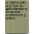 A Copious Latin Grammar, Tr., With Alterations, Notes And Additions By G. Walker