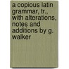 A Copious Latin Grammar, Tr., With Alterations, Notes And Additions By G. Walker door Immanuel Johann Gerhard Scheller
