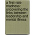A First-Rate Madness: Uncovering The Links Between Leadership And Mental Illness