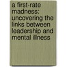A First-Rate Madness: Uncovering The Links Between Leadership And Mental Illness by Nassir Ghaemi