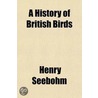 A History Of British Birds (Volume 1); With Coloured Illustrations Of Their Eggs door Henry Seebohm