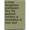A Most Dangerous Profession: Why The Pastoral Ministry Is Hazardous To Your Soul door Eric C. Sorenson