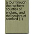 A Tour Through The Northern Counties Of England, And The Borders Of Scotland (1)
