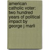 American Catholic Voter: Two Hundred Years Of Political Impact By George J Marli door Michael Barone