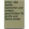 Anton, Das Weiße Kaninchen Und Andere Geschichten Für Große Und Kleine Kinder door Markus Kaufmann