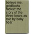 Believe Me, Goldilocks Rocks!: The Story Of The Three Bears As Told By Baby Bear