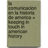 La Comunicacion en la Historia de America = Keeping in Touch in American History