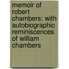Memoir Of Robert Chambers: With Autobiographic Reminiscences Of William Chambers by William Chambers