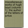 Miscellaneous Works Of Hugh Boyd (Volume 1); The Author Of The Letters Of Junius door Hugh Boyd