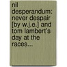 Nil Desperandum: Never Despair [By W.J.E.] And Tom Lambert's Day At The Races... by W.J. E