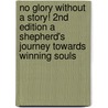No Glory Without A Story! 2Nd Edition A Shepherd's Journey Towards Winning Souls door A. Collection of Authors