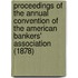 Proceedings Of The Annual Convention Of The American Bankers' Association (1878)