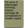 The Aura Of Pilgrimage: Traveling Toward Santiago De Compostela In Modern Spain. door Jennifer Naomi Sime