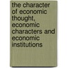 The Character Of Economic Thought, Economic Characters And Economic Institutions by Mark Perlman