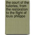 The Court Of The Tuileries, From The Restoration To The Flight Of Louis Philippe