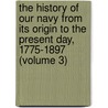 The History Of Our Navy From Its Origin To The Present Day, 1775-1897 (Volume 3) door Professor John Randolph Spears