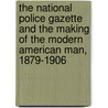 The National Police Gazette and the Making of the Modern American Man, 1879-1906 by Guy Reel