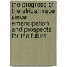 The Progress of the African Race Since Emancipation and Prospects for the Future by Tony Martin