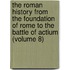 The Roman History From The Foundation Of Rome To The Battle Of Actium (Volume 8)