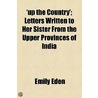 Up The Country'; Letters Written To Her Sister From The Upper Provinces Of India by Emily Eden
