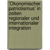 'Ökonomischer Patriotismus' in Zeiten regionaler und internationaler Integration by Andreas Heinemann