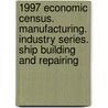 1997 Economic Census. Manufacturing. Industry Series. Ship Building And Repairing by United States Bureau of the Census