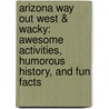 Arizona Way Out West & Wacky: Awesome Activities, Humorous History, And Fun Facts door Lynda Exley
