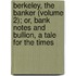 Berkeley, The Banker (Volume 2); Or, Bank Notes And Bullion, A Tale For The Times