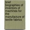 Brief Biographies Of Inventors Of Machines For The Manufacture Of Textile Fabrics by Bennet Woodcroft